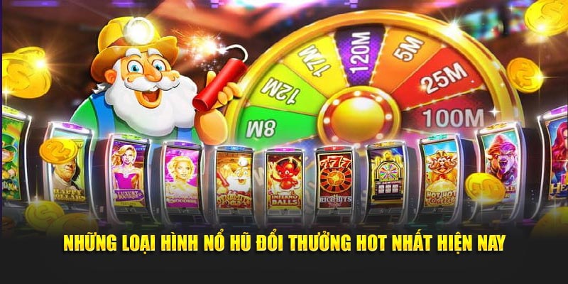 Những loại hình nổ hũ đổi thưởng hot nhất hiện nay