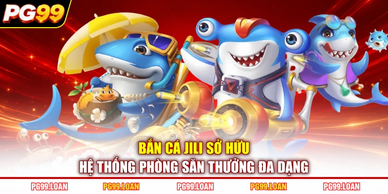 Bắn cá Jili sở hữu hệ thống phòng săn thưởng đa dạng