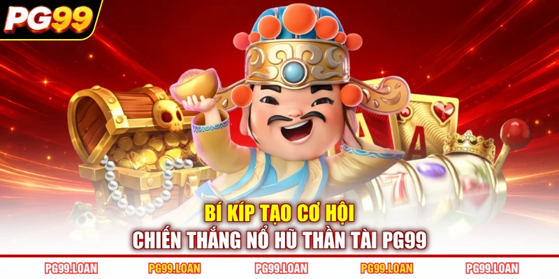 Bí kíp tạo cơ hội chiến thắng nổ hũ thần tài PG99