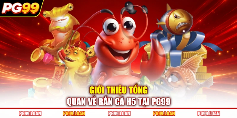 Giới thiệu tổng quan về bắn cá H5 tại PG99