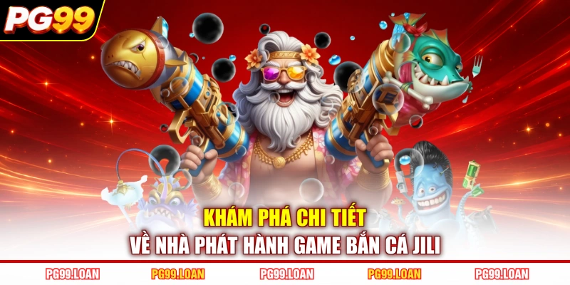 Khám phá chi tiết về nhà phát hành game bắn cá Jili