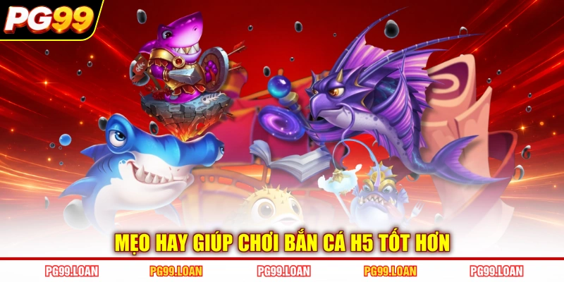 Mẹo hay giúp chơi bắn cá H5 tốt hơn