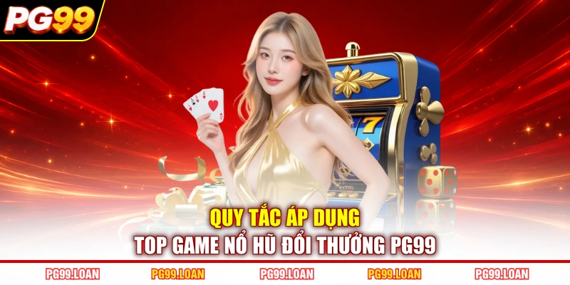 Quy tắc áp dụng top game nổ hũ đổi thưởng PG99