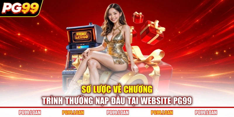Sơ lược về chương trình thưởng nạp đầu tại website PG99