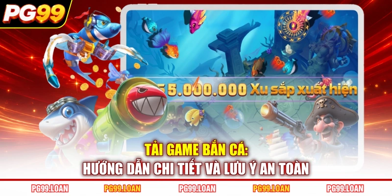 Tải Game Bắn Cá: Hướng Dẫn Chi Tiết Và Lưu Ý An Toàn