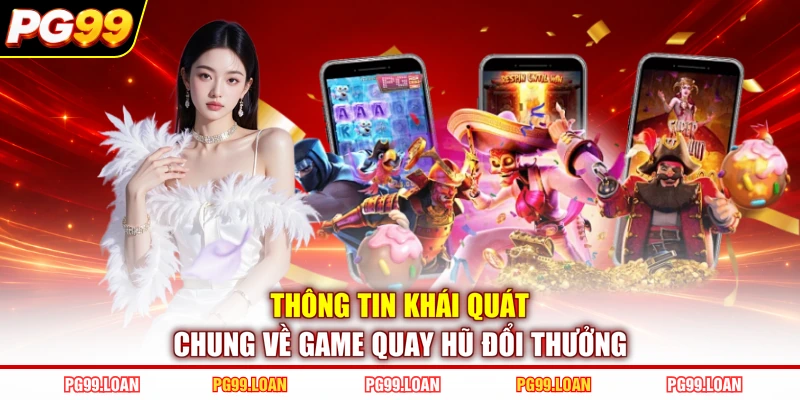 Thông tin khái quát chung về game quay hũ đổi thưởng
