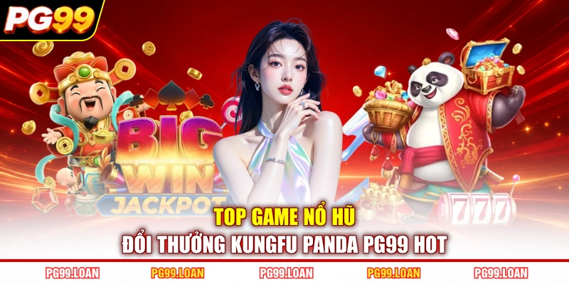 Top game nổ hũ đổi thưởng Kungfu Panda PG99 hot